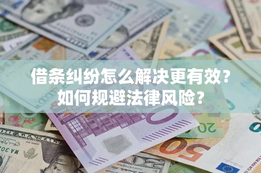 济南借条纠纷怎么解决更有效？如何规避法律风险？