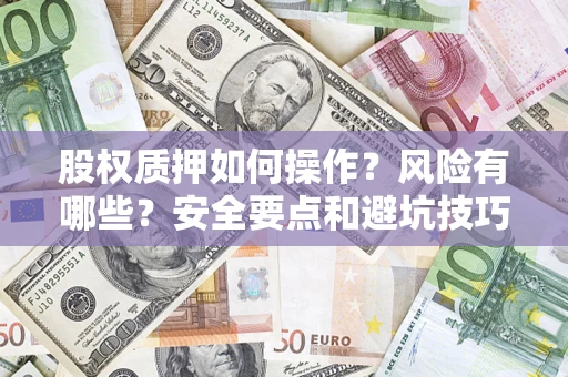 济南股权质押如何操作？风险有哪些？安全要点和避坑技巧？