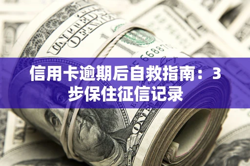 济南信用卡逾期后自救指南：3步保住征信记录