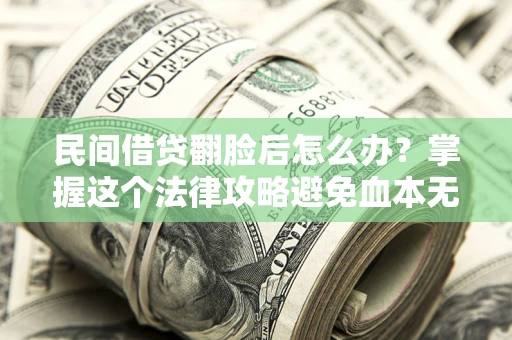 济南民间借贷翻脸后怎么办？掌握这个法律攻略避免血本无归