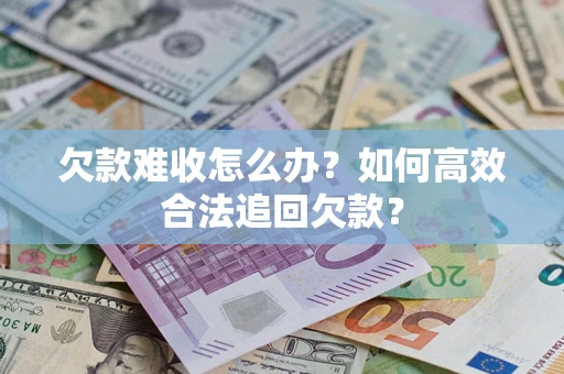 济南欠款难收怎么办？如何高效合法追回欠款？