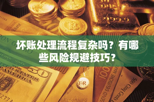 济南坏账处理流程复杂吗？有哪些风险规避技巧？