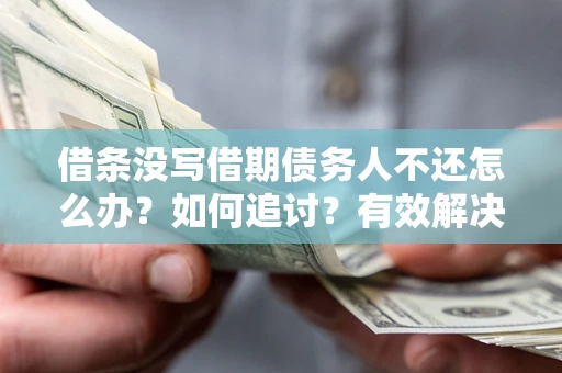 济南借条没写借期债务人不还怎么办？如何追讨？有效解决方案！