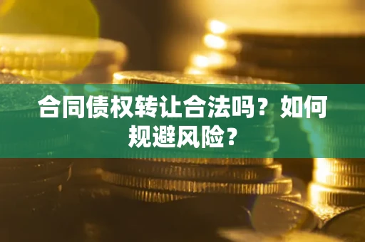 济南合同债权转让合法吗?如何规避风险? 济南合同债权转让合法吗?如何规避风险?