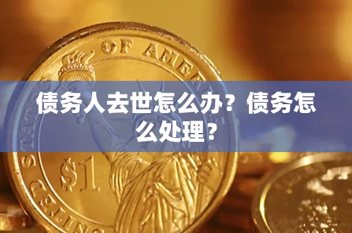济南债务人去世怎么办？债务怎么处理？