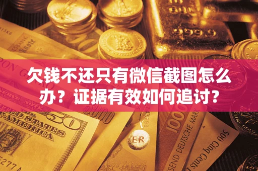 济南欠钱不还只有微信截图怎么办？证据有效如何追讨？