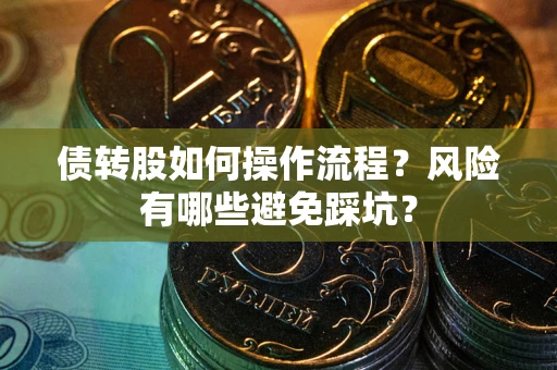 济南债转股如何操作流程?风险有哪些避免踩坑? 济南债转股如何操作流程?风险有哪些避免踩坑?