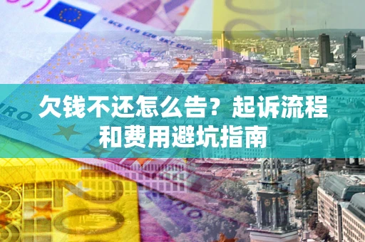 济南欠钱不还怎么告?起诉流程和费用避坑指南 济南欠钱不还怎么告?起诉流程和费用避坑指南