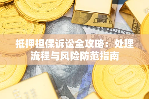济南抵押担保诉讼全攻略：处理流程与风险防范指南