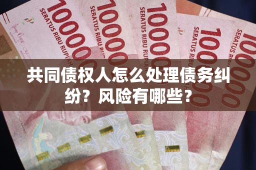 济南共同债权人怎么处理债务纠纷？风险有哪些？