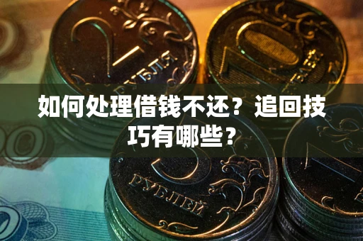济南如何处理借钱不还？追回技巧有哪些？