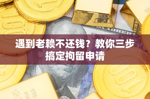 济南遇到老赖不还钱？教你三步搞定拘留申请