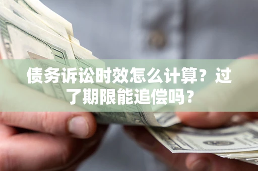 济南债务诉讼时效怎么计算？过了期限能追偿吗？
