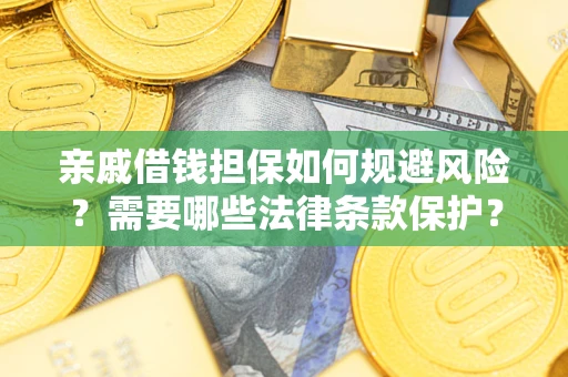 济南亲戚借钱担保如何规避风险？需要哪些法律条款保护？