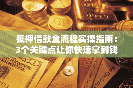济南抵押借款全流程实操指南：3个关键点让你快速拿到钱