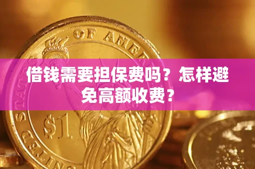 济南借钱需要担保费吗？怎样避免高额收费？