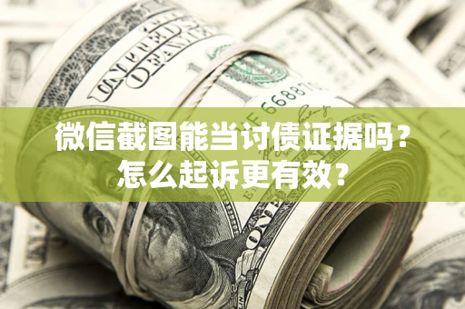 济南微信截图能当讨债证据吗？怎么起诉更有效？