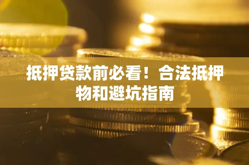 济南抵押贷款前必看！合法抵押物和避坑指南