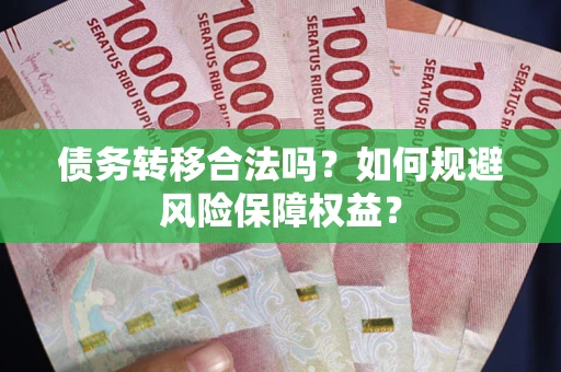 济南债务转移合法吗？如何规避风险保障权益？