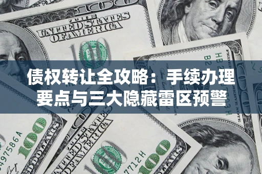 济南债权转让全攻略：手续办理要点与三大隐藏雷区预警