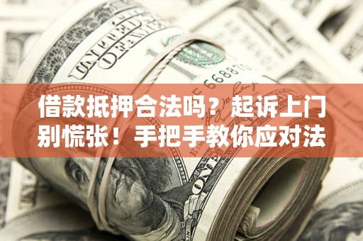 济南借款抵押合法吗？起诉上门别慌张！手把手教你应对法律程序
