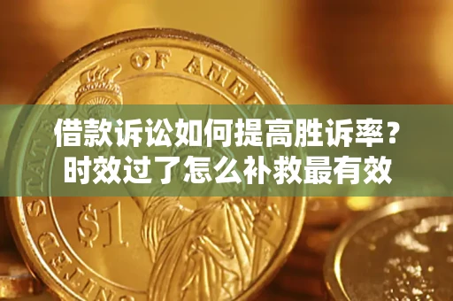 济南借款诉讼如何提高胜诉率？时效过了怎么补救最有效