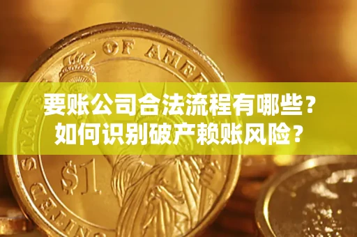 济南要账公司合法流程有哪些？如何识别破产赖账风险？
