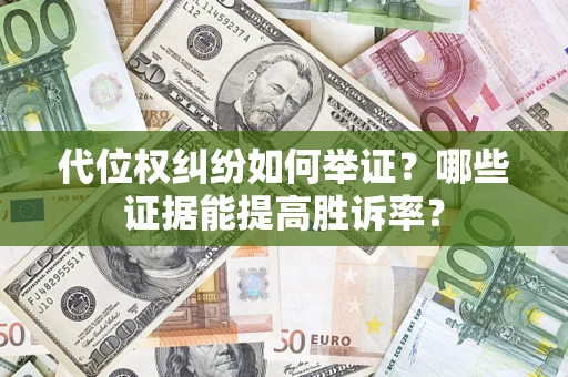 济南代位权纠纷如何举证？哪些证据能提高胜诉率？