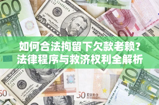 济南如何合法拘留下欠款老赖？法律程序与救济权利全解析