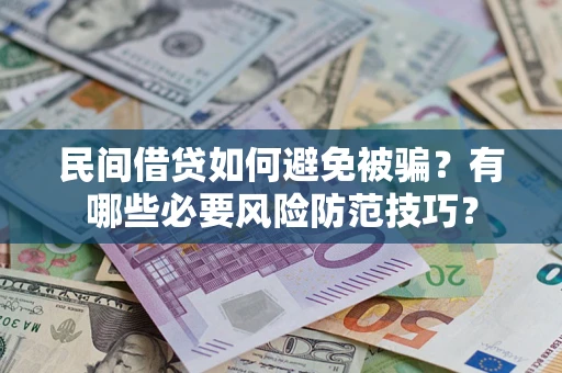 济南民间借贷如何避免被骗？有哪些必要风险防范技巧？