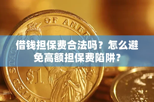 济南借钱担保费合法吗？怎么避免高额担保费陷阱？