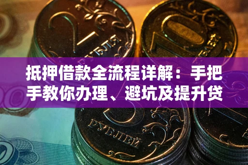 济南抵押借款全流程详解：手把手教你办理、避坑及提升贷款额度