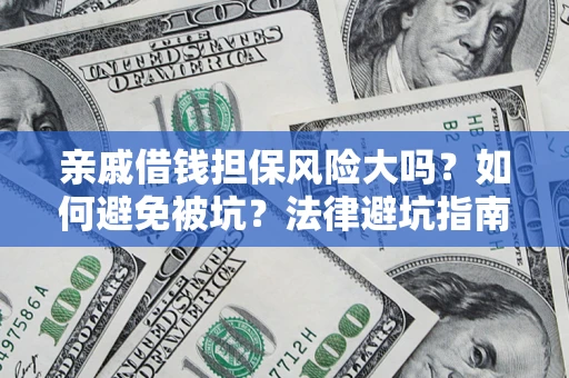 济南亲戚借钱担保风险大吗？如何避免被坑？法律避坑指南