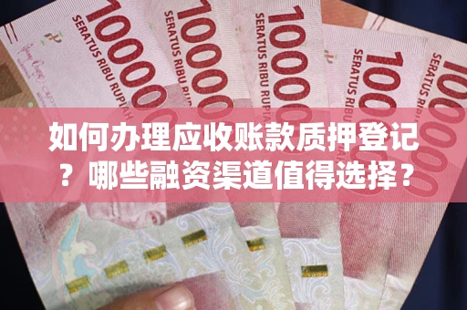 济南如何办理应收账款质押登记？哪些融资渠道值得选择？