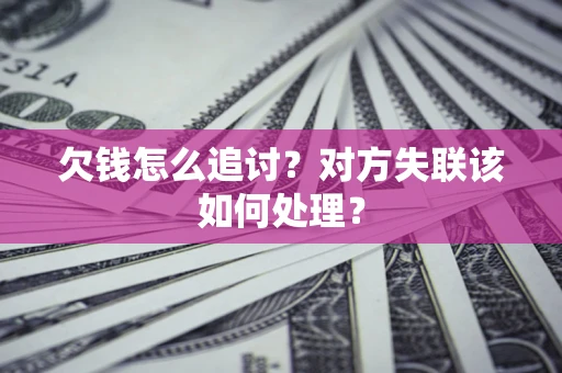 济南欠钱怎么追讨？对方失联该如何处理？