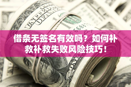 济南借条无签名有效吗？如何补救补救失败风险技巧！