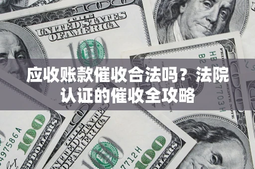 济南应收账款催收合法吗？法院认证的催收全攻略