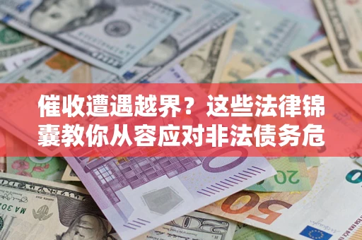 济南催收遭遇越界？这些法律锦囊教你从容应对非法债务危机
