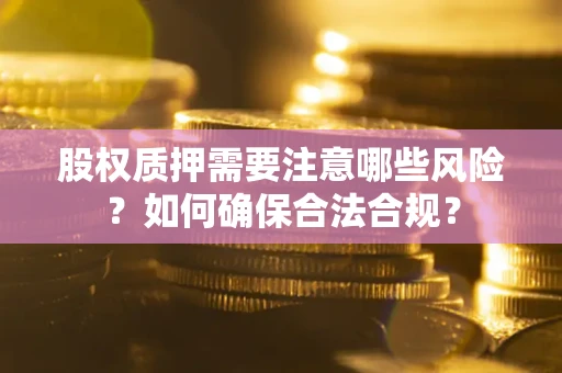 济南股权质押需要注意哪些风险？如何确保合法合规？