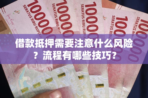 济南借款抵押需要注意什么风险？流程有哪些技巧？