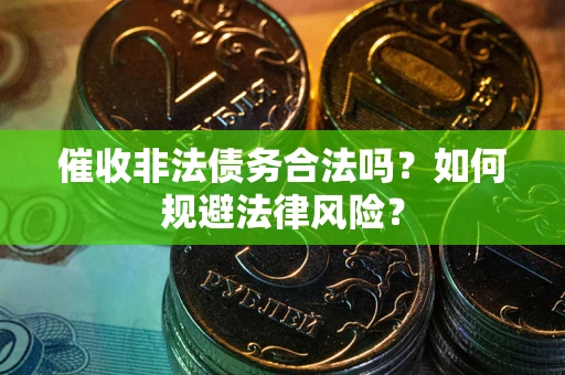 济南催收非法债务合法吗？如何规避法律风险？