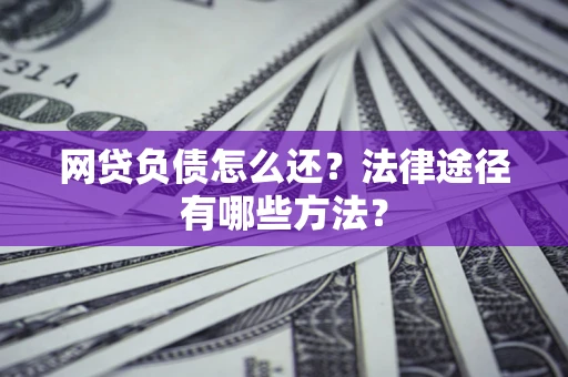济南网贷负债怎么还？法律途径有哪些方法？