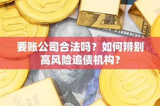 济南要账公司合法吗？如何辨别高风险追债机构？