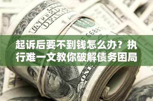济南起诉后要不到钱怎么办？执行难一文教你破解债务困局